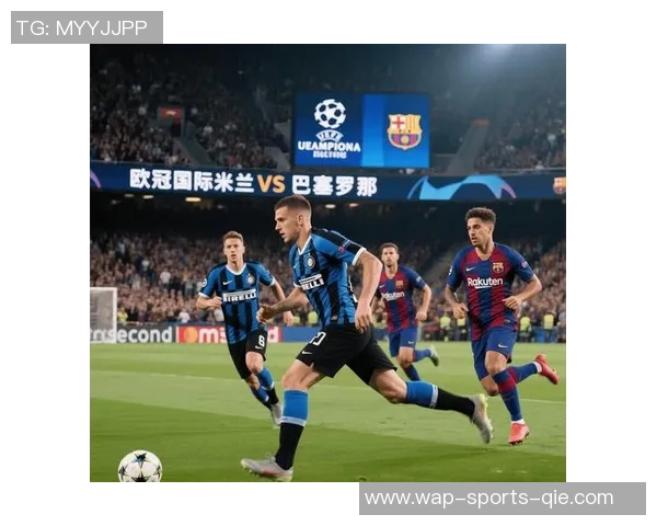巴萨与国米欧冠巅峰对决谁能笑到最后激战即将开启